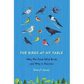 The Birds at My Table: Why We Feed Wild Birds and Why It Matters - Paperback