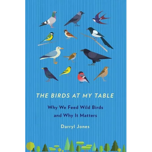 The Birds at My Table: Why We Feed Wild Birds and Why It Matters - Paperback