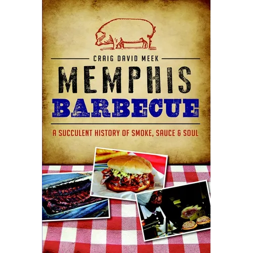 Memphis Barbecue: A Succulent History of Smoke, Sauce & Soul