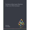 The Illusion of Risk Control: What Does It Take to Live With Uncertainty? - Paperback