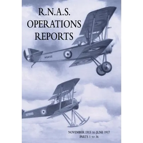 R.N.A.S. Operations Reports: Volume 1: November 1915 To June 1917 Parts 1 to 36
