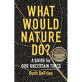 What Would Nature Do?: A Guide for Our Uncertain Times - Paperback