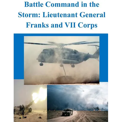 Battle Command in the Storm: Lieutenant General Franks and VII Corps