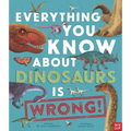Everything You Know about Dinosaurs Is Wrong! - Hardcover