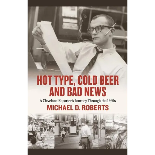 Hot Type, Cold Beer and Bad News: A Cleveland Reporter's Journey Through the 1960s - Hardcover
