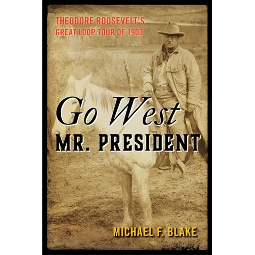 Go West Mr. President: Theodore Roosevelt's Great Loop Tour of 1903