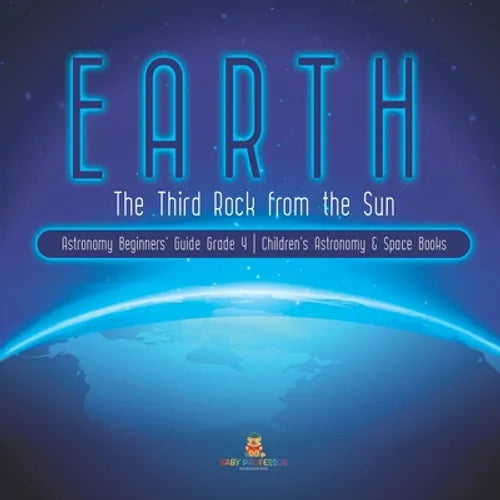 Earth: The Third Rock from the Sun Astronomy Beginners' Guide Grade 4 Children's Astronomy & Space Books - Paperback