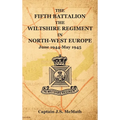 THE FIFTH BATTALION THE WILTSHIRE REGIMENT IN NORTH-WEST EUROPE June 1944-May 1945