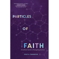 Particles of Faith: A Catholic Guide to Navigating Science - Paperback