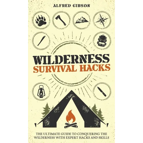 Wilderness Survival Hacks: The Ultimate Guide to Conquering the Wilderness with Expert Hacks and Skills