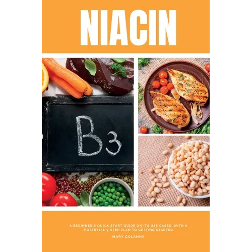 Niacin: A Beginner's Quick Start Guide on its Use Cases, With a Potential 3-Step Plan to Getting Started - Paperback