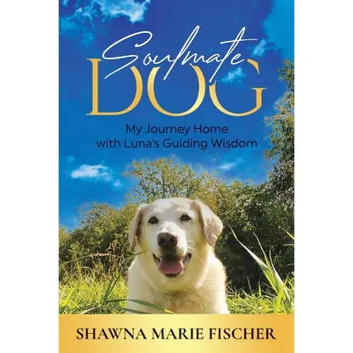 Soulmate Dog: My Journey Home with Luna's Guiding Wisdom - Paperback