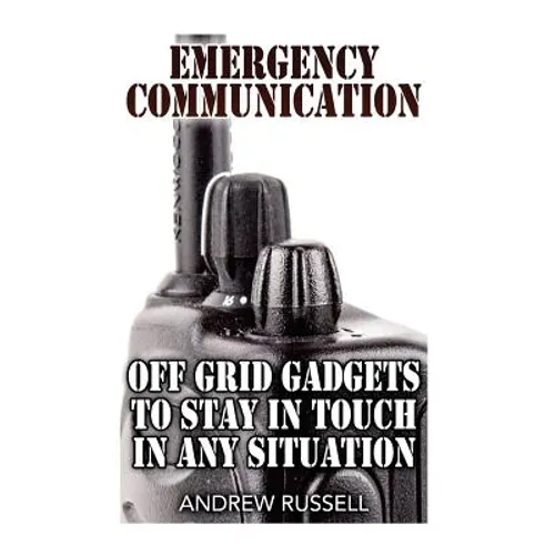 Emergency Communication: Off Grid Gadgets To Stay In Touch In Any Situation: (Survival Communication, Prepping)