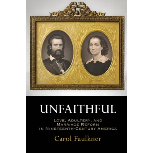 Unfaithful: Love, Adultery, and Marriage Reform in Nineteenth-Century America