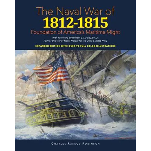 Naval War of 1812 - 1815: Foundation of America's Maritime Might: Expanded Edition with over 90 Full Color Illustrations