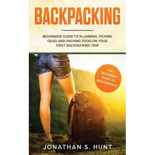 Backpacking: Beginners Guide to Planning, Picking Gear and Packing Food on Your First Backpacking Trip