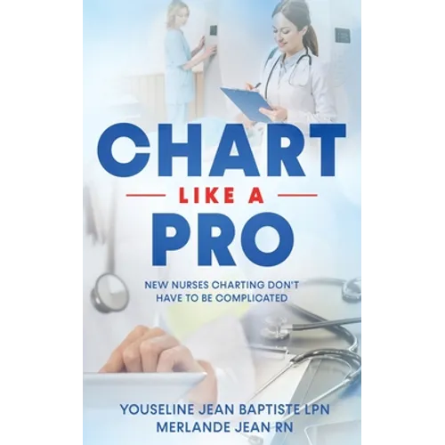 Chart Like A Pro: New Nurses Charting Don't Have To Be Complicated - Paperback