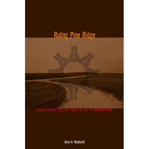 Ruling Pine Ridge: Oglala Lakota Politics from the IRA to Wounded Knee