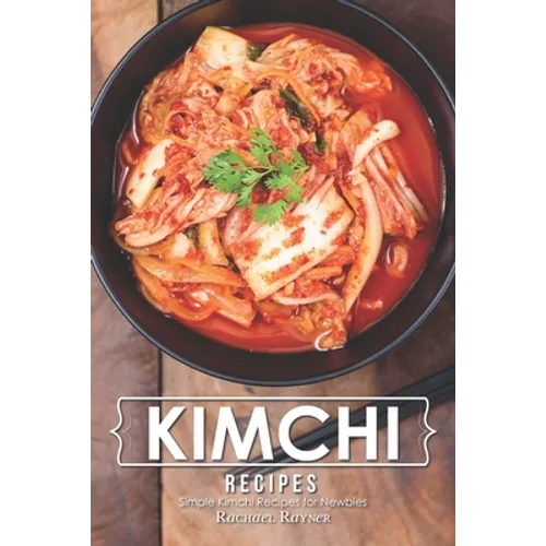Kimchi Recipes: Simple Kimchi Recipes for Newbies - Paperback