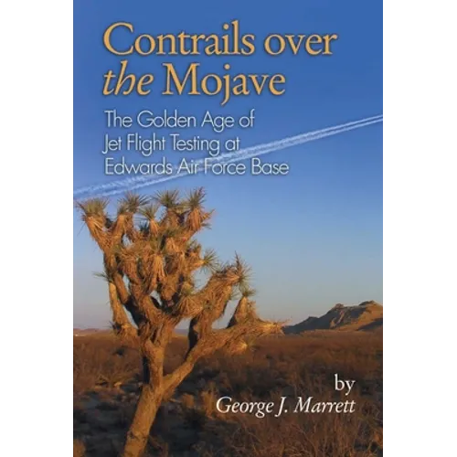 Contrails Over the Mojave: The Golden Age of Jet Flight Testing at Edwards Air Force Base - Paperback
