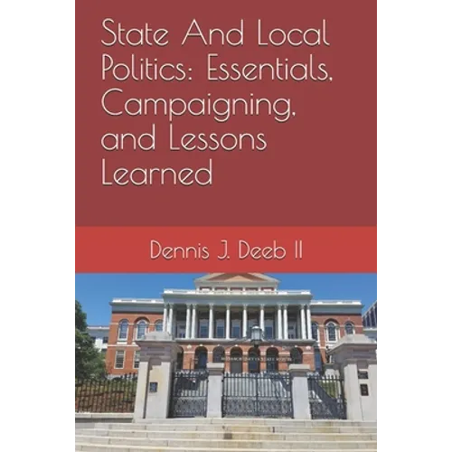 State And Local Politics: Essentials, Campaigning, and Lessons Learned - Paperback