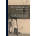 Soldiers in King Philip's War: Containing Lists of the Soldiers of Massachusetts Colony, Who Served in the Indian War of 1675-1677. With Sketches of