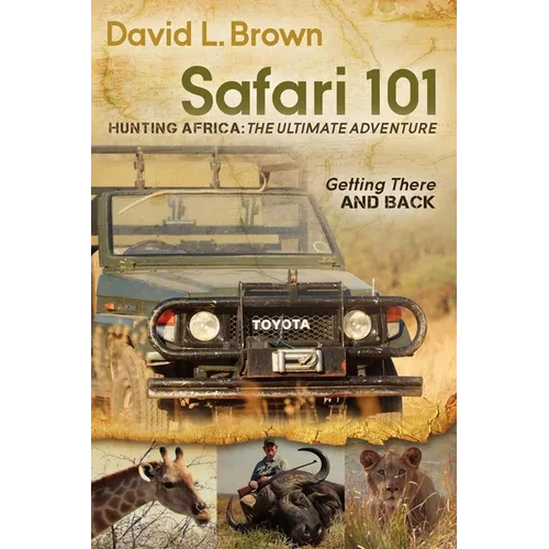 Safari 101 Hunting Africa: The Ultimate Adventure: Getting There and Back - Paperback