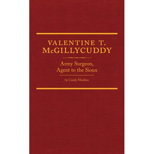 Valentine T. McGillycuddy: Army Surgeon, Agent to the Sioux Volume 35 - Hardcover