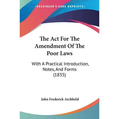 The Act For The Amendment Of The Poor Laws: With A Practical Introduction, Notes, And Forms (1835)