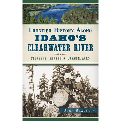Frontier History Along Idaho's Clearwater River: Pioneers, Miners & Lumberjacks