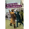 Wicked Philadelphia: Sin in the City of Brotherly Love