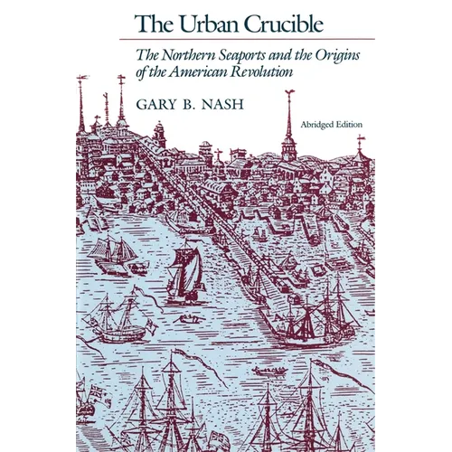 The Urban Crucible: The Northern Seaports and the Origins of the American Revolution, Abridged Edition