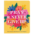 Pray and Never Give Up: Devotions and Prayers for Women - Paperback