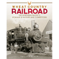 Wheat Country Railroad: The Northern Pacific's Spokane & Palouse and Competitors