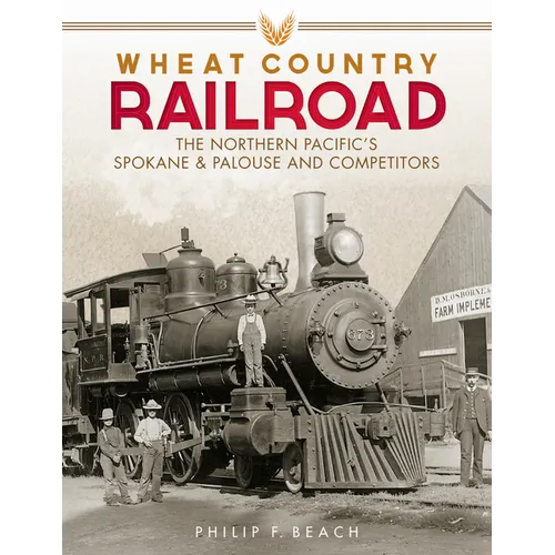 Wheat Country Railroad: The Northern Pacific's Spokane & Palouse and Competitors