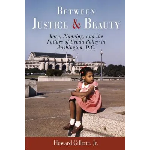 Between Justice and Beauty: Race, Planning, and the Failure of Urban Policy in Washington, D.C.
