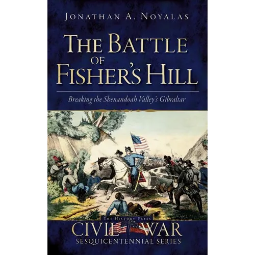 The Battle of Fisher's Hill: Breaking the Shenandoah Valley's Gibraltar