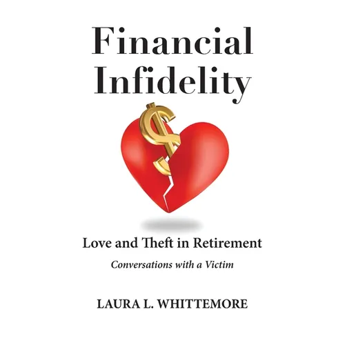 Financial Infidelity: Love and Theft in Retirement: Conversations with a Victim