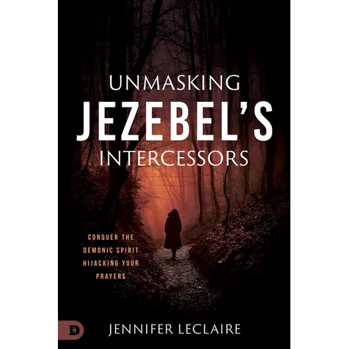 Unmasking Jezebel's Intercessors: Conquer the Demonic Spirit Hijacking Your Prayers - Paperback