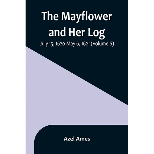 The Mayflower and Her Log; July 15, 1620-May 6, 1621 (Volume 6)