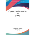 Cypress Lumber And Its Uses (1900) - Paperback