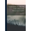 Thirteen Years In The Oregon Penitentiary