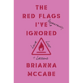 The Red Flags I've (Repeatedly) Ignored: Love, Lust, + Lessons - Paperback