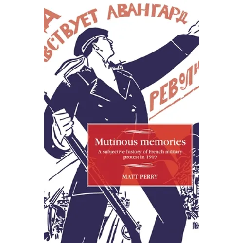 Mutinous Memories: A Subjective History of French Military Protest in 1919