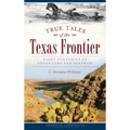 True Tales of the Texas Frontier: Eight Centuries of Adventure and Surprise