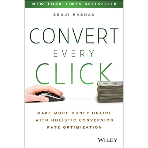 Convert Every Click: Make More Money Online with Holistic Conversion Rate Optimization - Paperback
