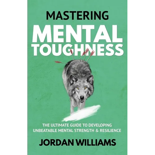 Mastering Mental Toughness: The Ultimate Guide to Developing Unbeatable Mental Strength & Resilience - Paperback