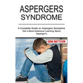Aspergers Syndrome: Get a More Extensive Learning About Asperger's (A Complete Guide on Aspergers Symptoms) - Paperback