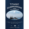 Titanic Submarine: The Unsolved Mystery of the Titanic Submersible (Oceangate Latest Findings There is to Know About the Tragedy Story, Mission Crews