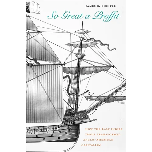 So Great a Proffit: How the East Indies Trade Transformed Anglo-American Capitalism